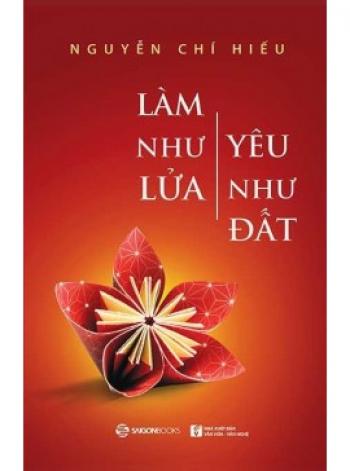 LÀM NHƯ LỬA YÊU NHƯ ĐẤT