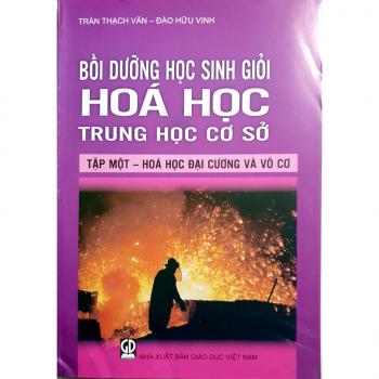 Bồi Dưỡng Học sinh giỏi Hóa Học Trung Học Cơ Sở - Tập 1: Hóa Học Đại Cương và Vô Cơ 