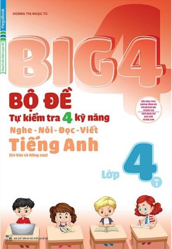 Big 4 - Bộ Đề Tự Kiểm Tra 4 Kỹ Năng Nghe - Nói - Đọc - Viết (Cơ Bản Và Nâng Cao) Tiếng Anh Lớp 4 - Tập 1 