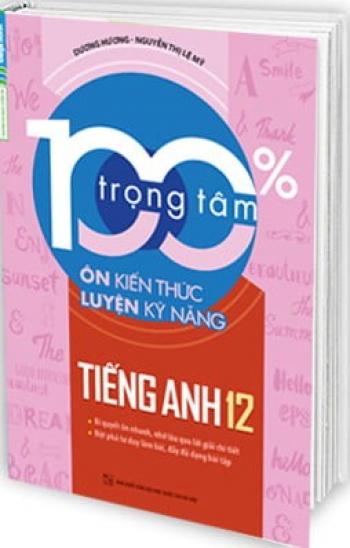 100% Trọng Tâm Ôn Kiến Thức - Luyện Kỹ Năng Tiếng Anh 12 