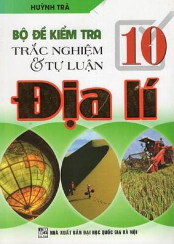 Bộ Đề Kiểm Tra Trắc Nghiệm Và Tự Luận Địa Lí 10 