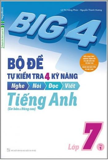 Big 4 - Bộ Đề Tự Kiểm Tra 4 Kỹ Năng Nghe - Nói - Đọc - Viết (Cơ Bản Và Nâng Cao) Tiếng Anh Lớp 7 - Tập 1 