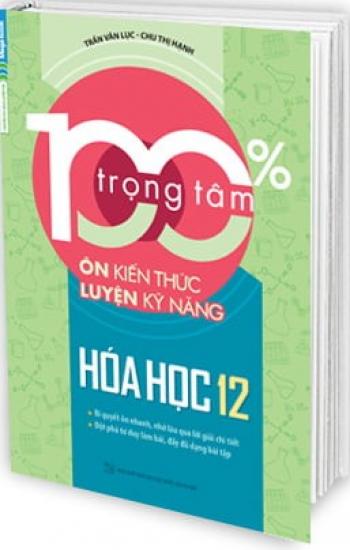 100% Trọng Tâm Ôn Kiến Thức - Luyện Kỹ Năng Hóa Học 12 