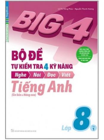 Big 4 - Bộ Đề Tự Kiểm Tra 4 Kỹ Năng Nghe - Nói - Đọc - Viết (Cơ Bản Và Nâng Cao) Tiếng Anh Lớp 8 - Tập 1