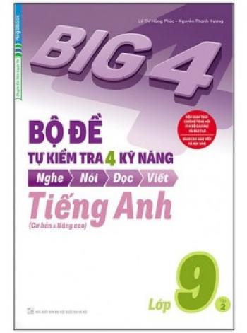 Big 4 - Bộ Đề Tự Kiểm Tra 4 Kỹ Năng Nghe - Nói - Đọc - Viết (Cơ Bản Và Nâng Cao) Tiếng Anh Lớp 9 - Tập 2 