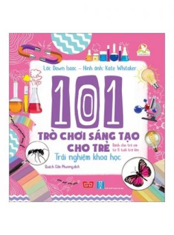 101 TRÒ CHƠI SÁNG TẠO CHO TRẺ - TRẢI NGHIỆM KHOA HỌC