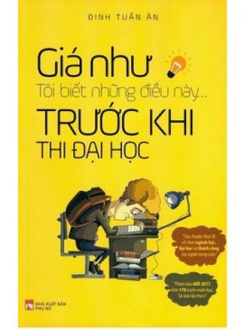 GIÁ NHƯ TÔI BIẾT NHỮNG ĐIỀU NÀY TRƯỚC KHI THI ĐẠI HỌC