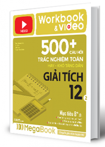 Workbook & Video - 500+ Câu Hỏi Trắc Nghiệm Toán Hay Khó Tăng Dần Giải Tích 12 - Tập 2